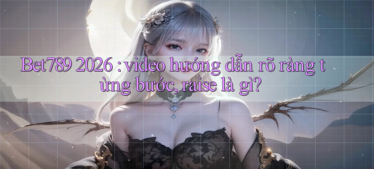 Bet789 2026 video hướng dẫn rõ ràng từng bước, raise là gì