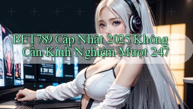 Bet789 cập nhật 2025 không cần kinh nghiệm   mượt 247