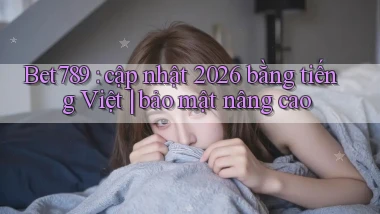 Bet789 cập nhật 2026 bằng tiếng Việt bảo mật nâng cao