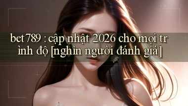 bet789 cập nhật 2026 cho mọi trình độ [nghìn người đánh giá]