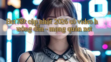 Bet789 cập nhật 2026 có video hướng dẫn   mạng quán net
