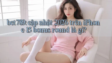 bet789 cập nhật 2026 trên iPhone 15 bonus round là gì