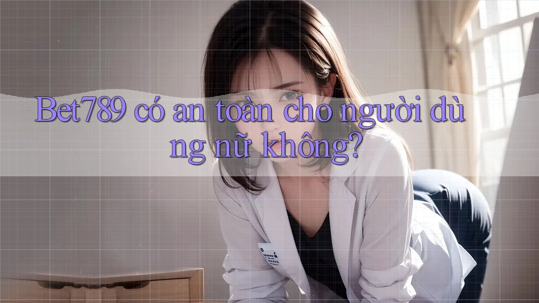 Bet789 có an toàn cho người dùng nữ không? Bet789 có an toàn cho người dùng nữ không?