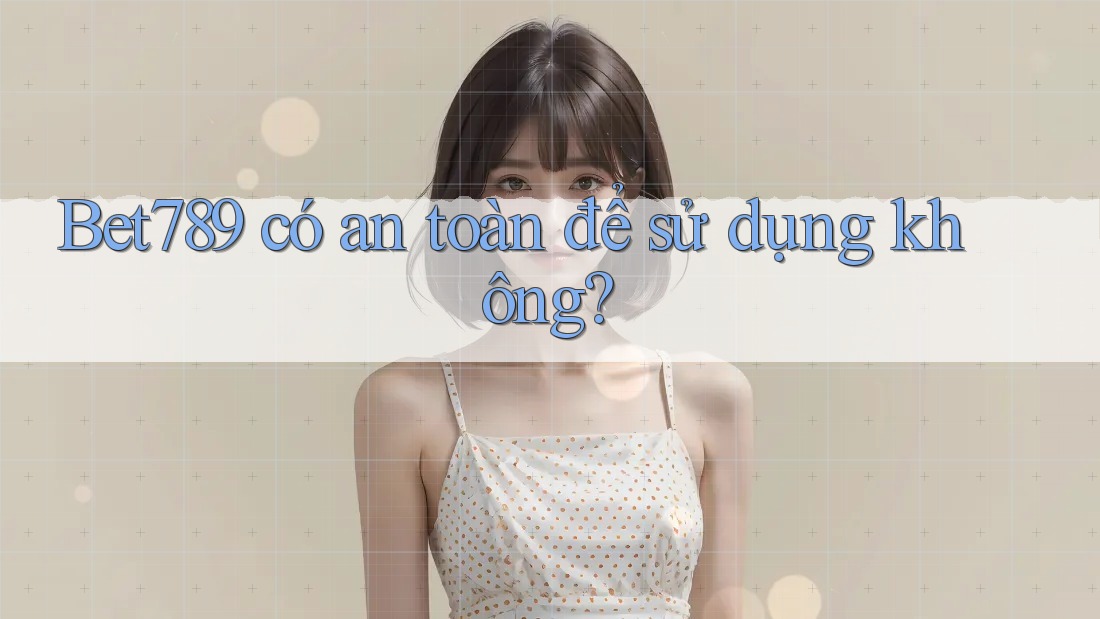 Bet789 có an toàn để sử dụng không? Bet789 có an toàn để sử dụng không?
