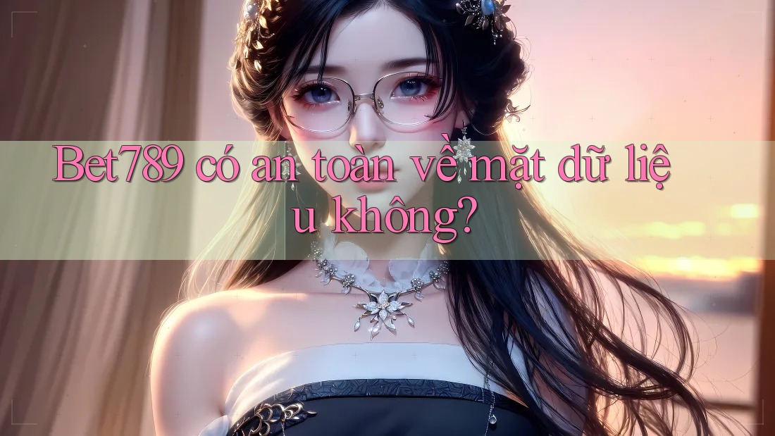 Bet789 có an toàn về mặt dữ liệu không? Bet789 có an toàn về mặt dữ liệu không?