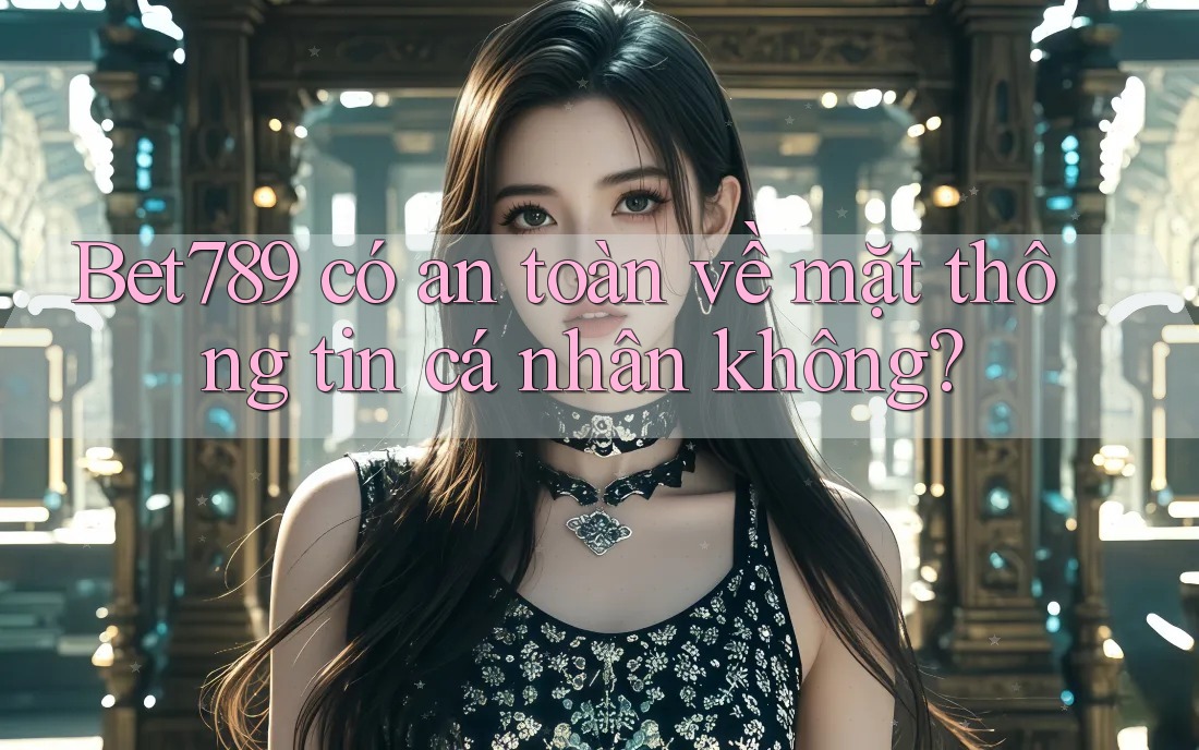 Bet789 có an toàn về mặt thông tin cá nhân không? Bet789 có an toàn về mặt thông tin cá nhân không?