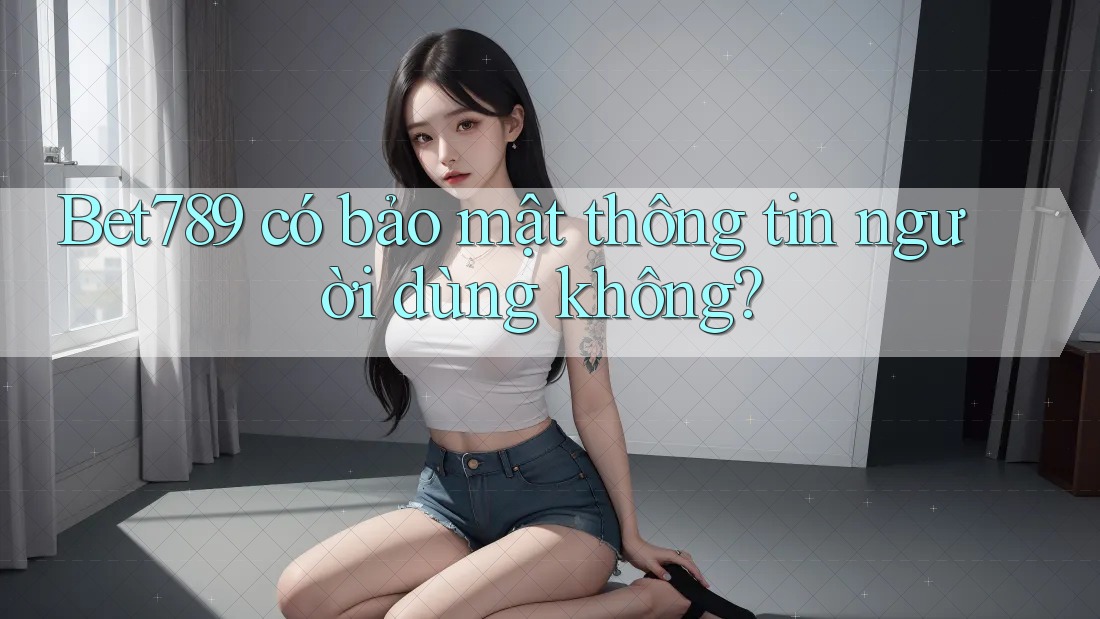 Bet789 có bảo mật thông tin người dùng không? Bet789 có bảo mật thông tin người dùng không?