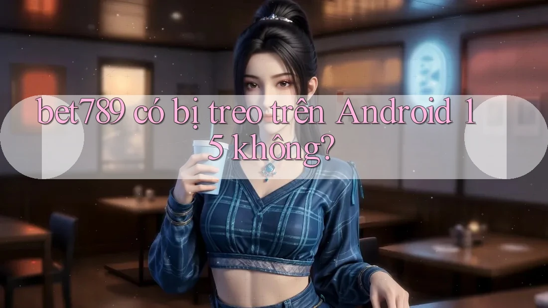 bet789 có bị treo trên Android 15 không? bet789 có bị treo trên Android 15 không?