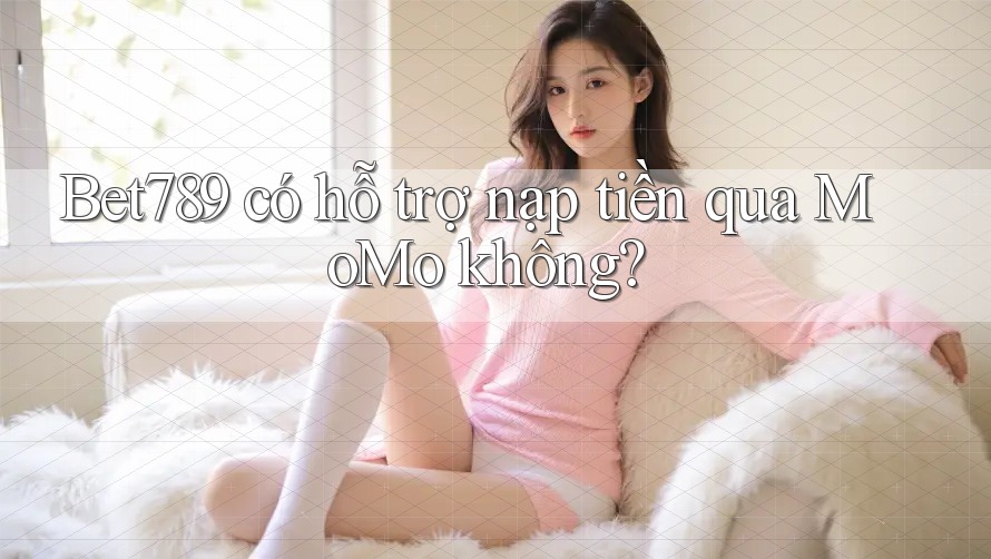 Bet789 có hỗ trợ nạp tiền qua MoMo không? Bet789 có hỗ trợ nạp tiền qua MoMo không?