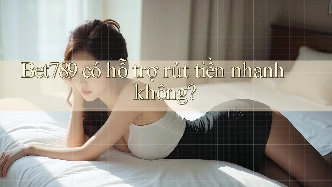 Bet789 có hỗ trợ rút tiền nhanh không? Bet789 có hỗ trợ rút tiền nhanh không?