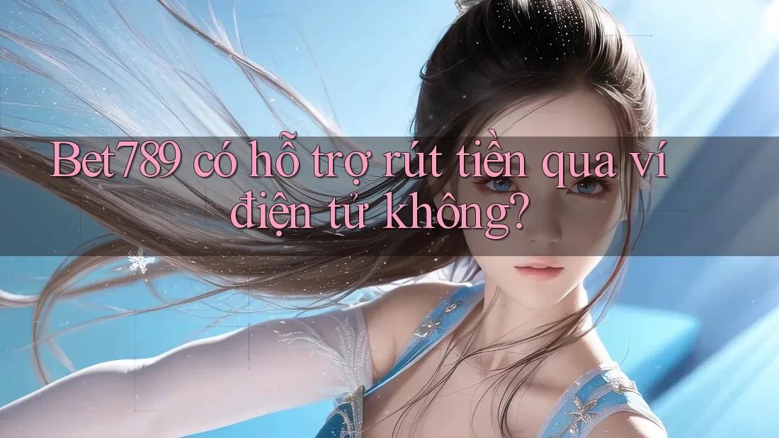 Bet789 có hỗ trợ rút tiền qua ví điện tử không? Bet789 có hỗ trợ rút tiền qua ví điện tử không?