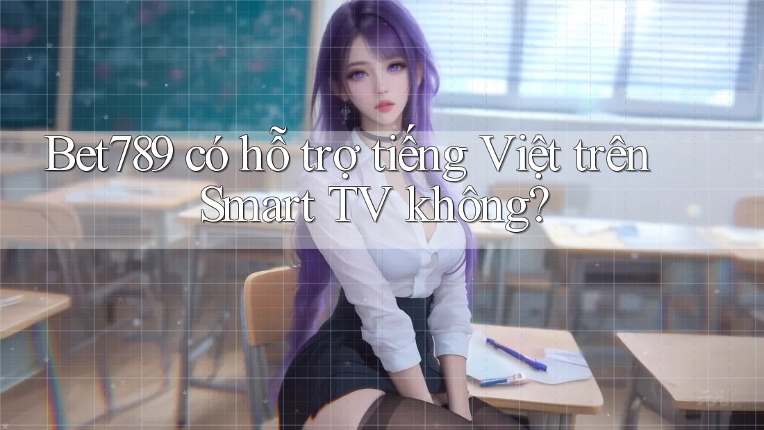 Bet789 có hỗ trợ tiếng Việt trên Smart TV không?