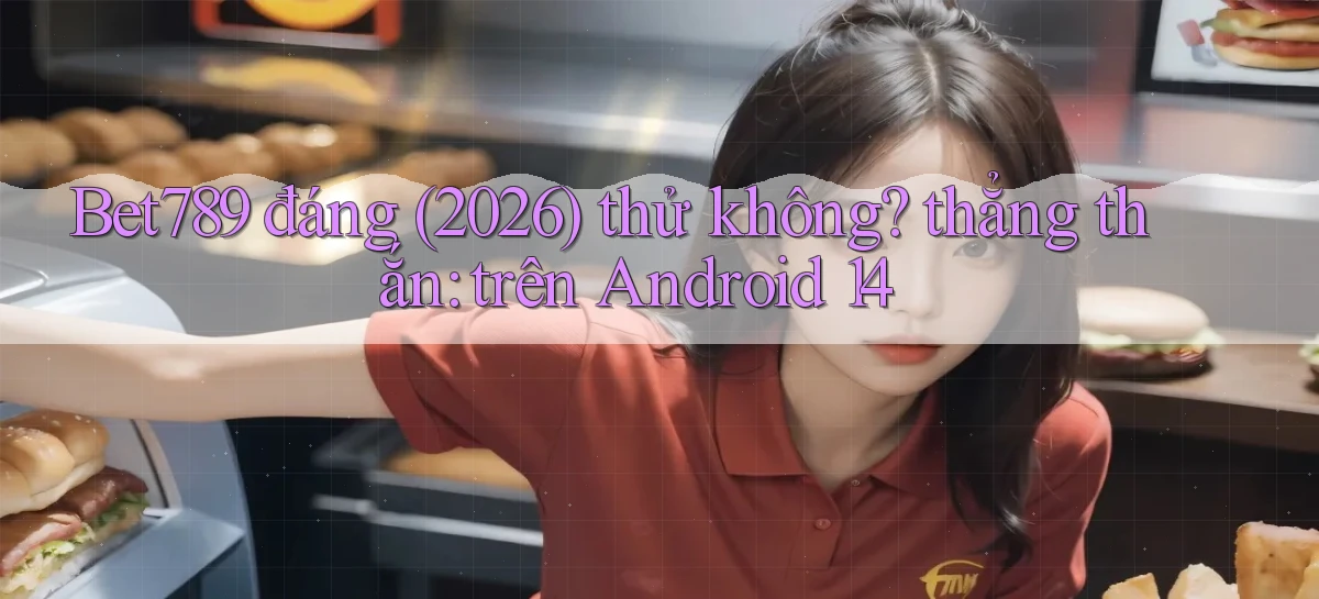 Bet789 đáng (2026) thử không thẳng thắn trên Android 14