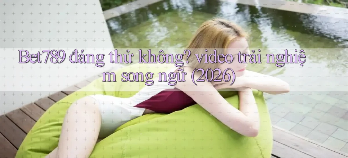 Bet789 đáng thử không video trải nghiệm song ngữ (2026)
