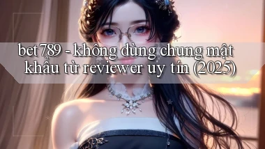 bet789   không dùng chung mật khẩu từ reviewer uy tín (2025)
