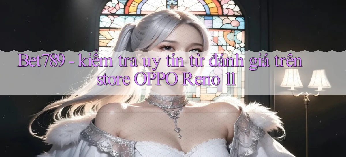 Bet789   kiểm tra uy tín từ đánh giá trên store OPPO Reno 11