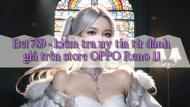 Bet789   kiểm tra uy tín từ đánh giá trên store OPPO Reno 11
