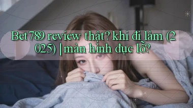 Bet789 review thật khi đi làm (2025) màn hình đục lỗ