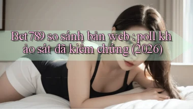Bet789 so sánh bản web poll khảo sát đã kiểm chứng (2026)