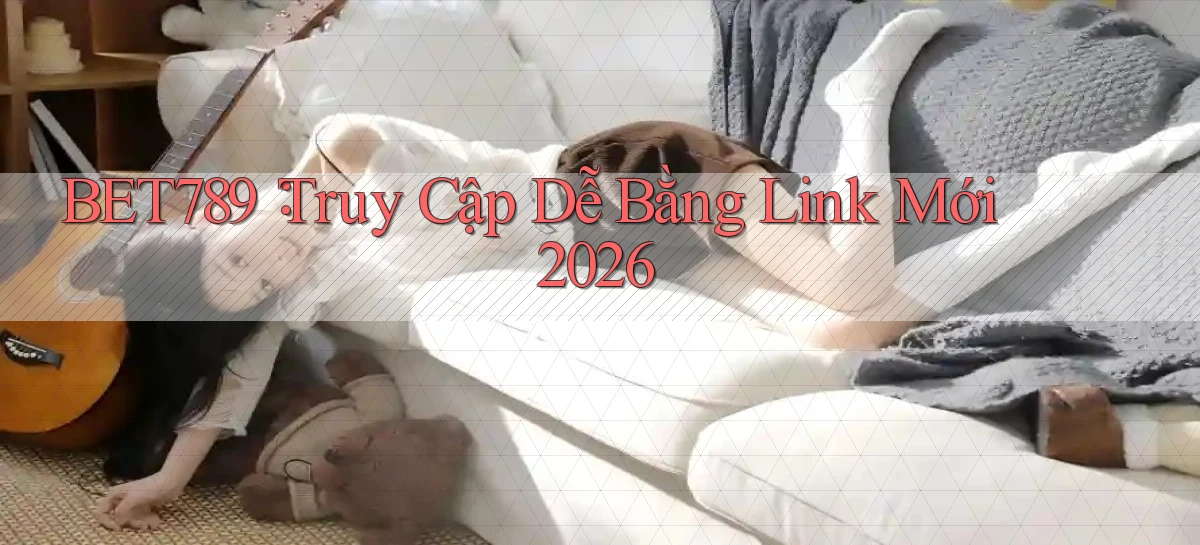 bet789： Truy Cập Dễ Bằng Link Mới 2026