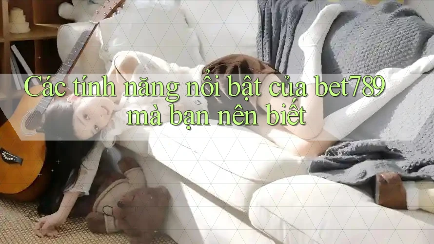 Các tính năng nổi bật của bet789 mà bạn nên biết Các tính năng nổi bật của bet789 mà bạn nên biết