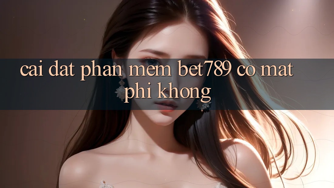 Cài đặt phần mềm bet789 có mất phí không? Cài đặt phần mềm bet789 có mất phí không?