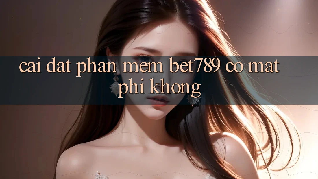 Cài đặt phần mềm bet789 có mất phí không? Cài đặt phần mềm bet789 có mất phí không?
