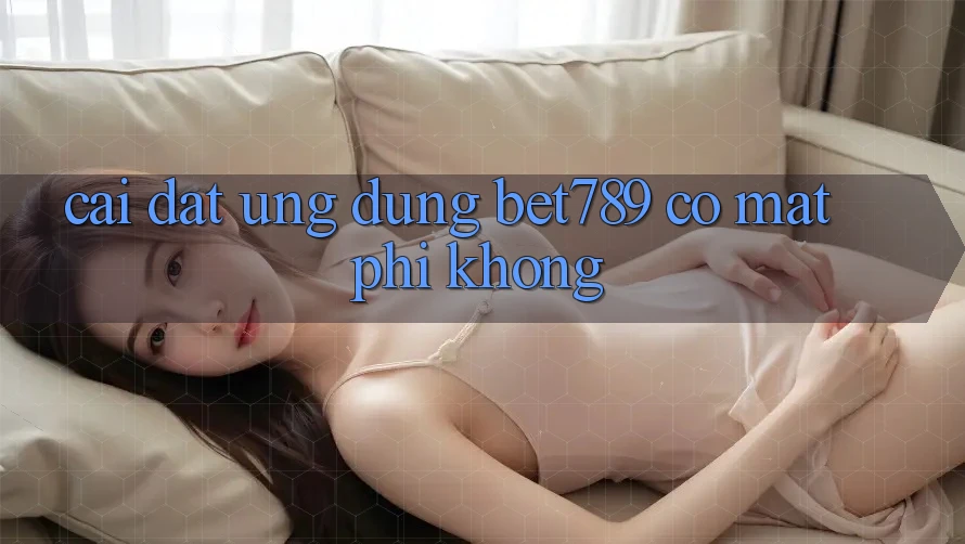 Cài đặt ứng dụng bet789 có mất phí không? Cài đặt ứng dụng bet789 có mất phí không?