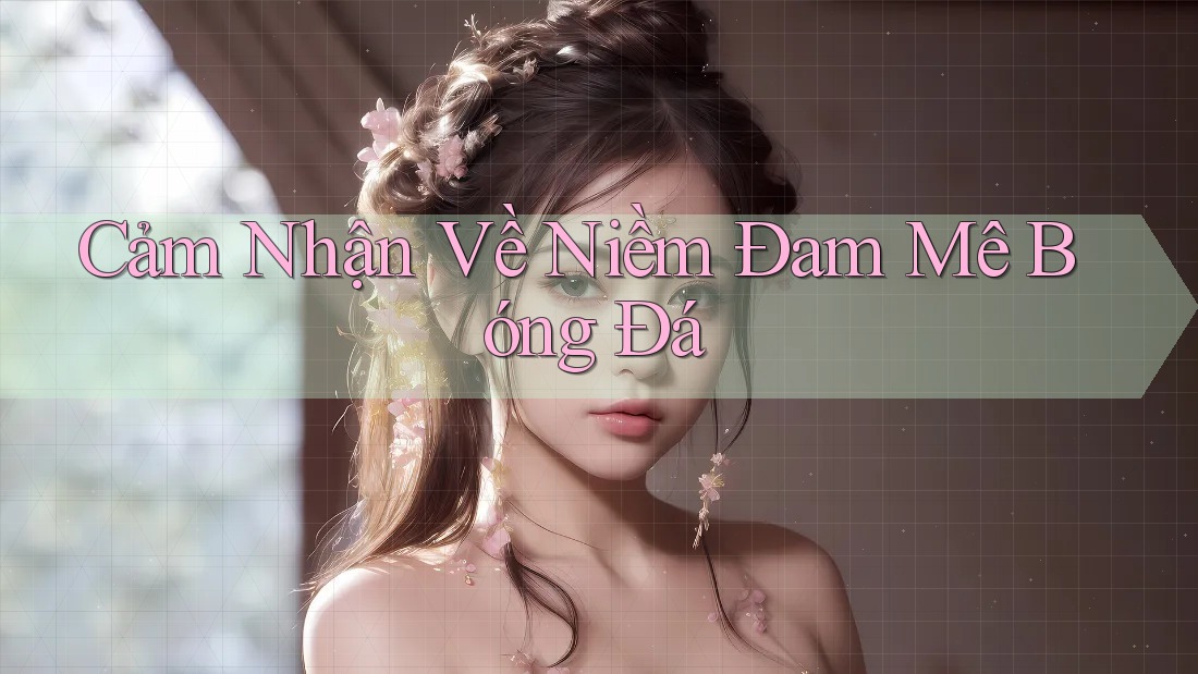 Cảm Nhận Về Niềm Đam Mê Bóng Đá Cảm Nhận Về Niềm Đam Mê Bóng Đá