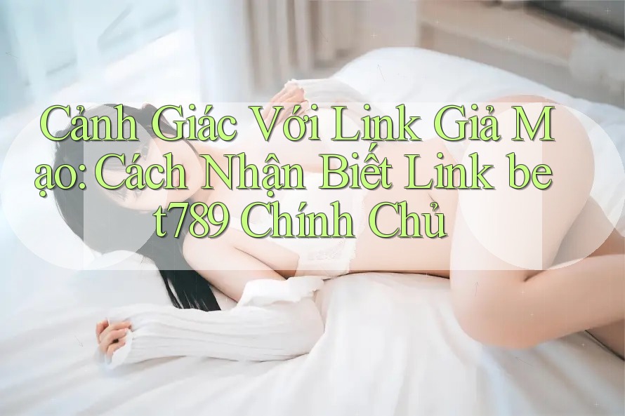 Cảnh Giác Với Link Giả Mạo: Cách Nhận Biết Link bet789 Chính Chủ Cảnh Giác Với Link Giả Mạo: Cách Nhận Biết Link bet789 Chính Chủ