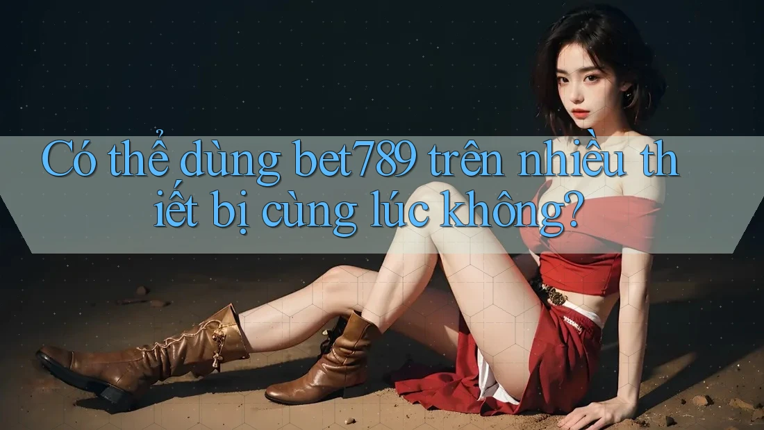 Có thể dùng bet789 trên nhiều thiết bị cùng lúc không?