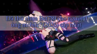 Đã thử chưa Bet789 cho người dùng mobile (2026) cập nhật