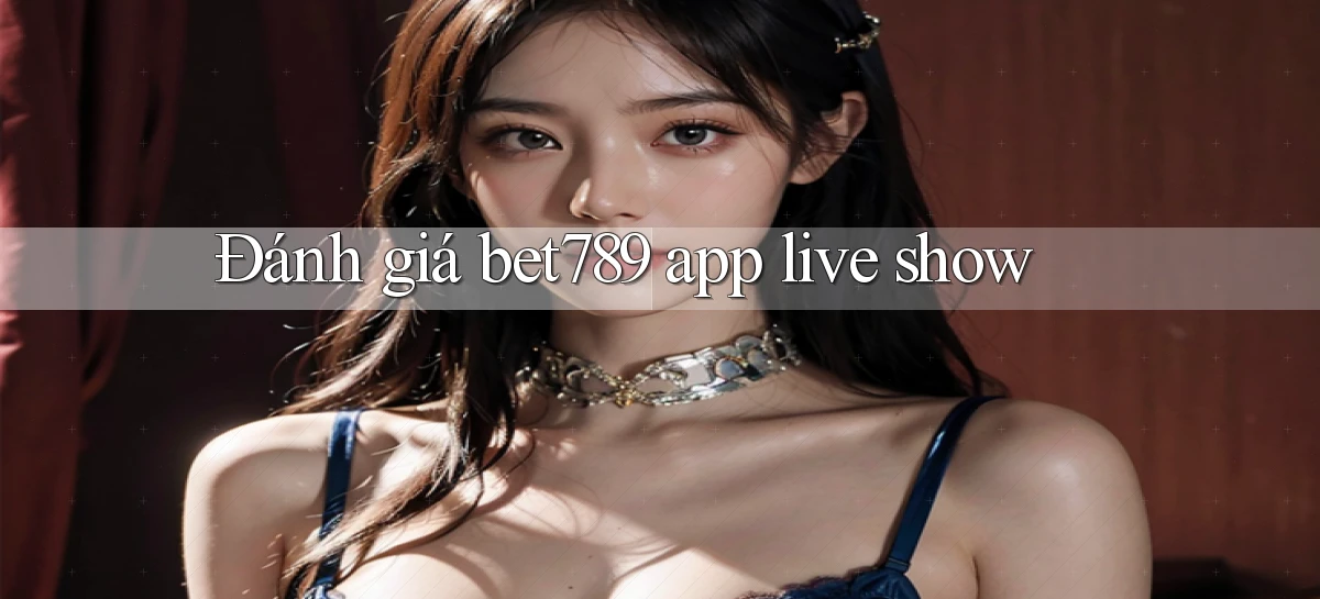 Đánh giá bet789 app live show