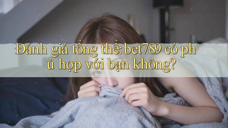 Đánh giá tổng thể: bet789 có phù hợp với bạn không? Đánh giá tổng thể: bet789 có phù hợp với bạn không?