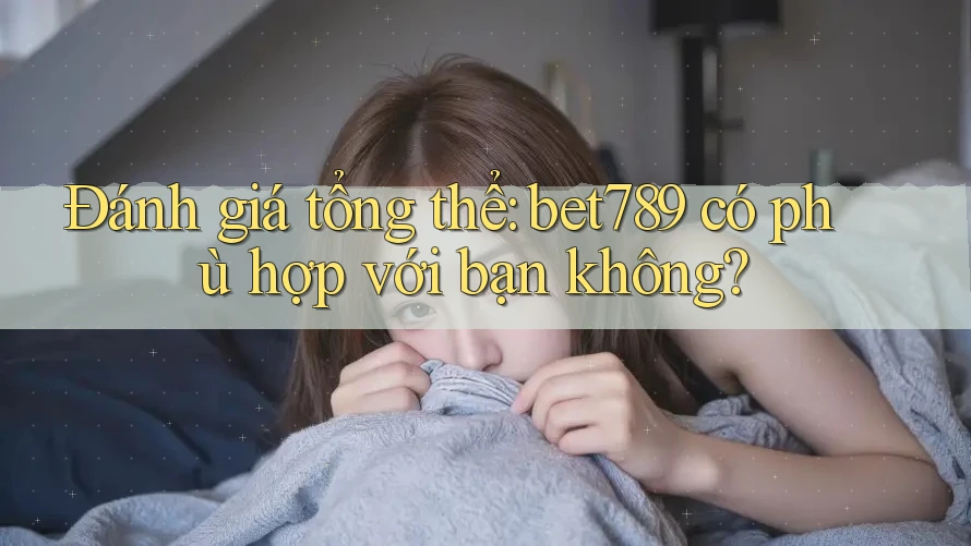 Đánh giá tổng thể: bet789 có phù hợp với bạn không? Đánh giá tổng thể: bet789 có phù hợp với bạn không?
