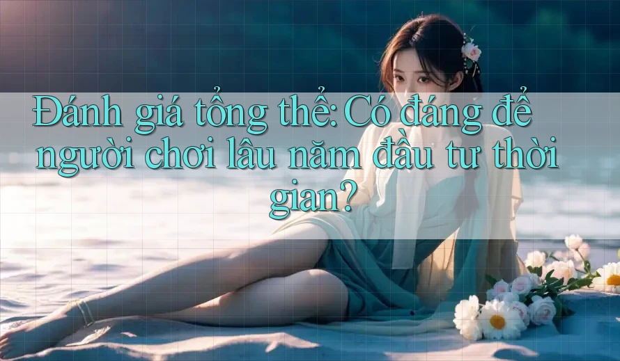 Đánh giá tổng thể: Có đáng để người chơi lâu năm đầu tư thời gian? Đánh giá tổng thể: Có đáng để người chơi lâu năm đầu tư thời gian?
