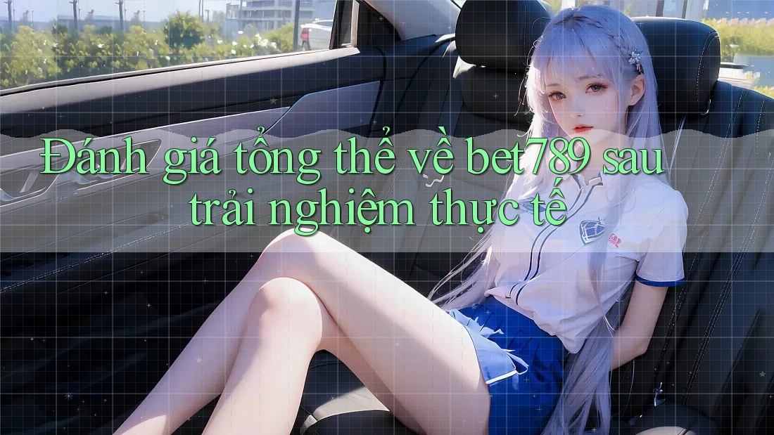 Đánh giá tổng thể về bet789 sau trải nghiệm thực tế Đánh giá tổng thể về bet789 sau trải nghiệm thực tế