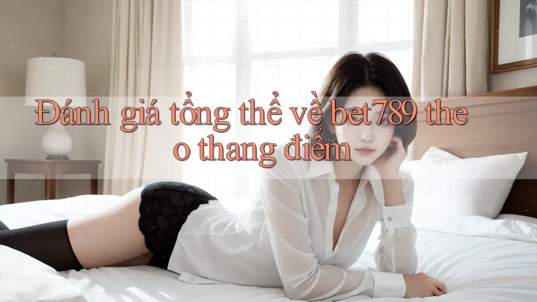 Đánh giá tổng thể về bet789 theo thang điểm Đánh giá tổng thể về bet789 theo thang điểm