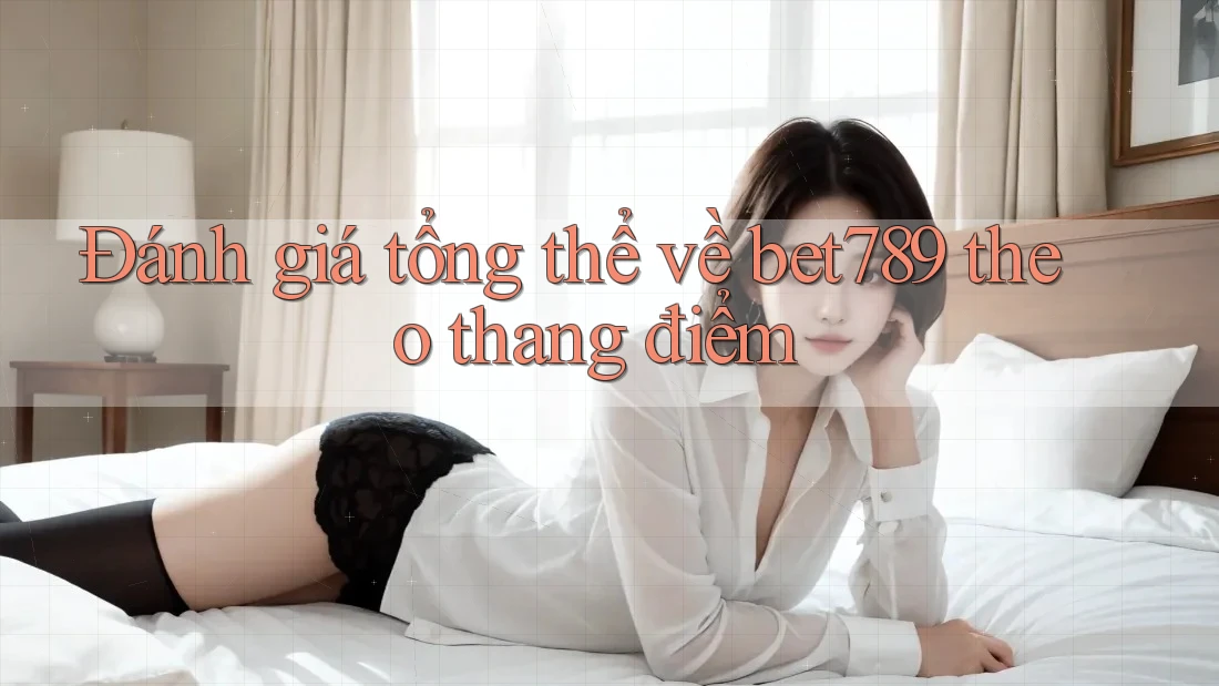 Đánh giá tổng thể về bet789 theo thang điểm Đánh giá tổng thể về bet789 theo thang điểm