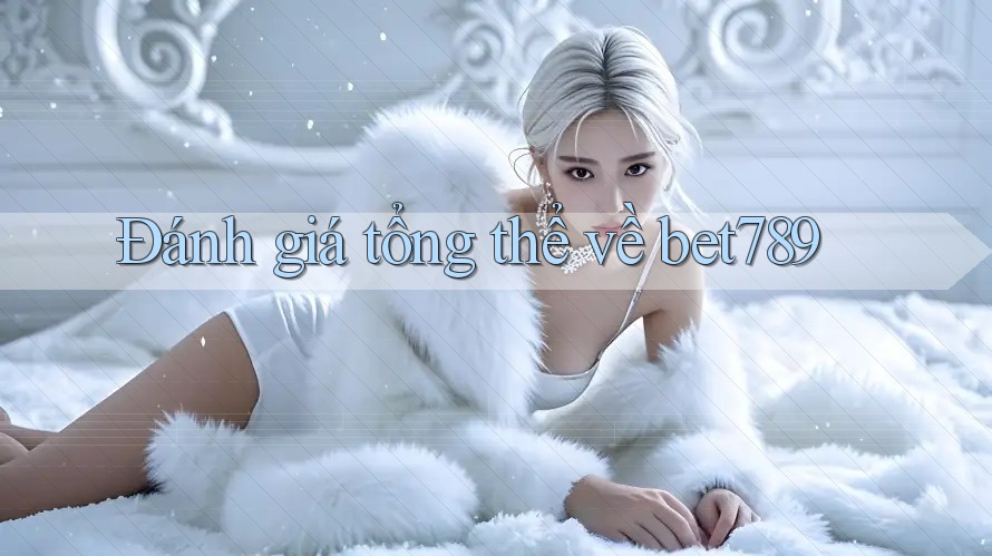 Đánh giá tổng thể về bet789 Đánh giá tổng thể về bet789