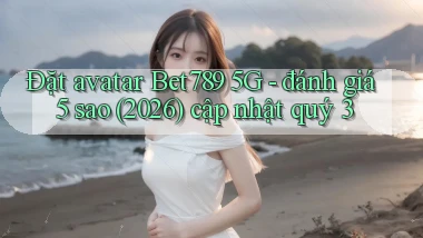 Đặt avatar Bet789 5G   đánh giá 5 sao (2026) cập nhật quý 3