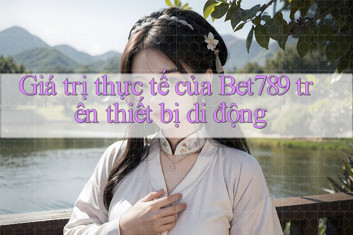 Giá trị thực tế của Bet789 trên thiết bị di động Giá trị thực tế của Bet789 trên thiết bị di động