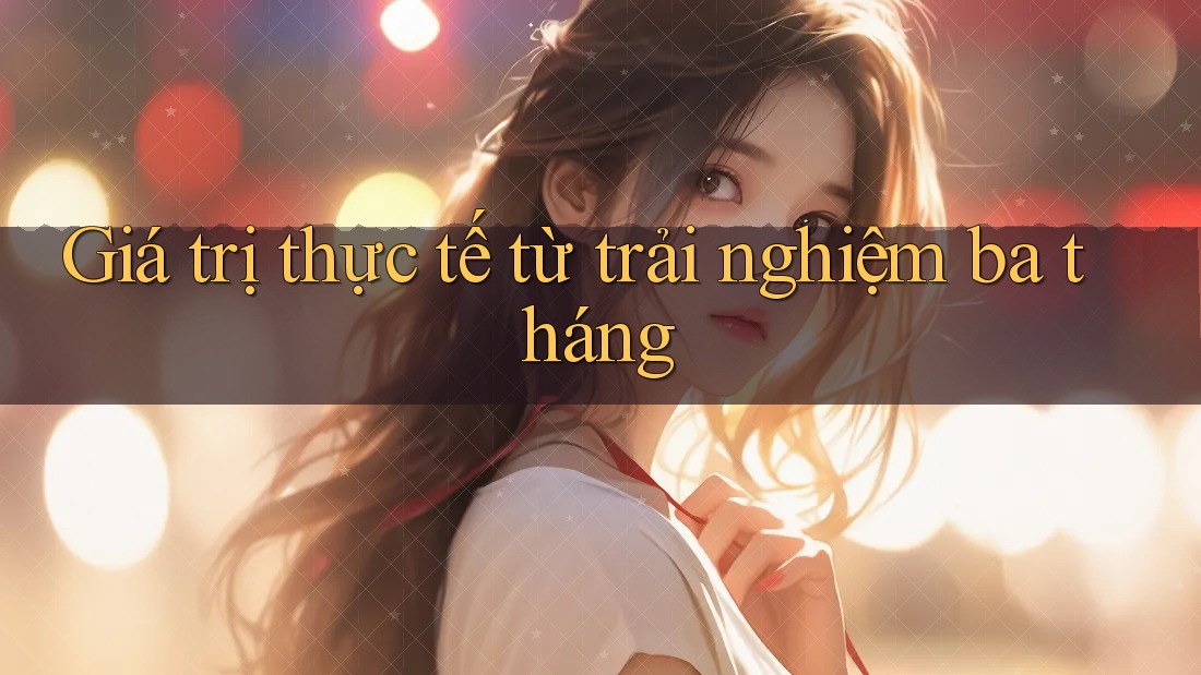 Giá trị thực tế từ trải nghiệm ba tháng Giá trị thực tế từ trải nghiệm ba tháng