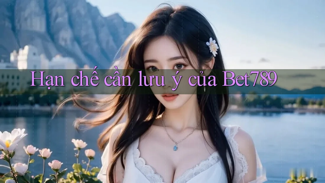 Hạn chế cần lưu ý của Bet789 Hạn chế cần lưu ý của Bet789