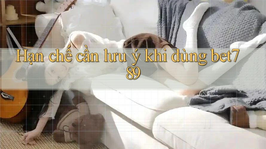 Hạn chế cần lưu ý khi dùng Bet789 Hạn chế cần lưu ý khi dùng Bet789