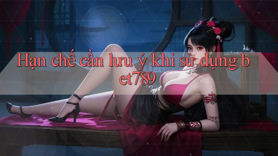 Hạn chế cần lưu ý khi sử dụng Bet789 Hạn chế cần lưu ý khi sử dụng Bet789