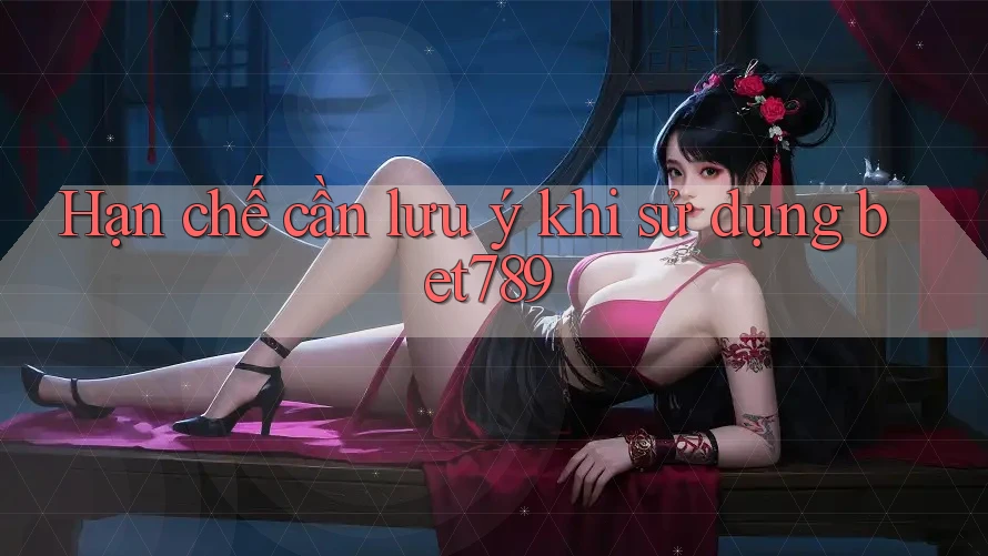 Hạn chế cần lưu ý khi sử dụng bet789 Hạn chế cần lưu ý khi sử dụng bet789