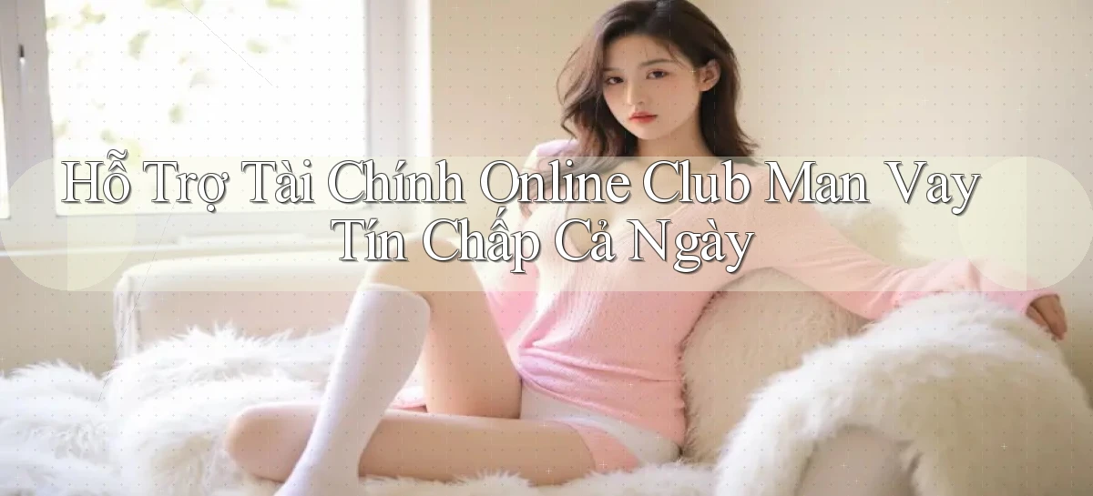 hỗ trợ tài chính online club man vay tín chấp cả ngày