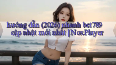 hướng dẫn (2026) nhanh bet789 cập nhật mới nhất NoxPlayer