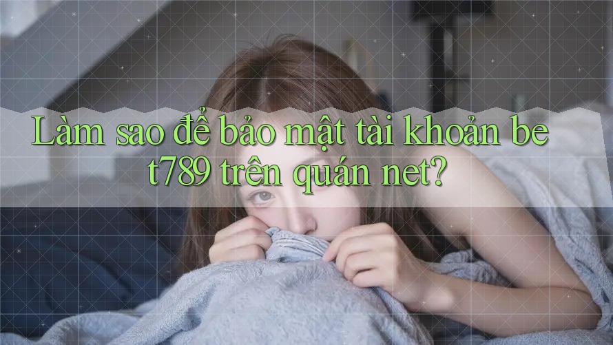 Làm sao để bảo mật tài khoản bet789 trên quán net? Làm sao để bảo mật tài khoản bet789 trên quán net?